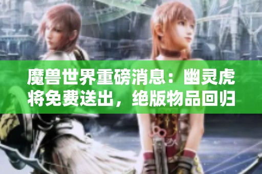 魔兽世界重磅消息：幽灵虎将免费送出，绝版物品回归可期