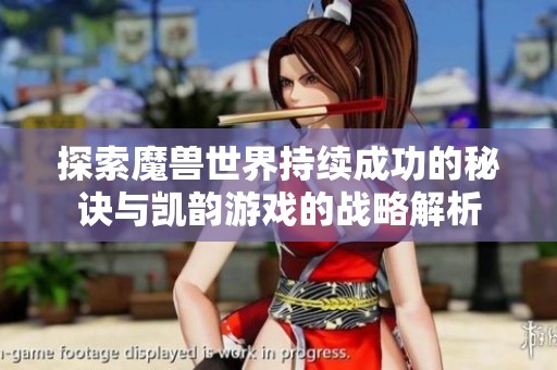 探索魔兽世界持续成功的秘诀与凯韵游戏的战略解析