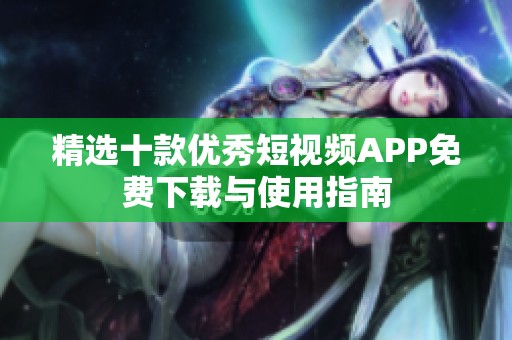 精选十款优秀短视频APP免费下载与使用指南