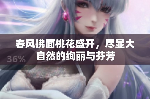 春风拂面桃花盛开，尽显大自然的绚丽与芬芳