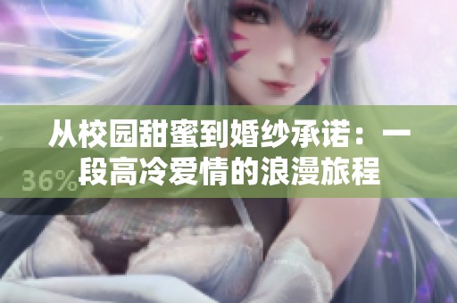 从校园甜蜜到婚纱承诺：一段高冷爱情的浪漫旅程