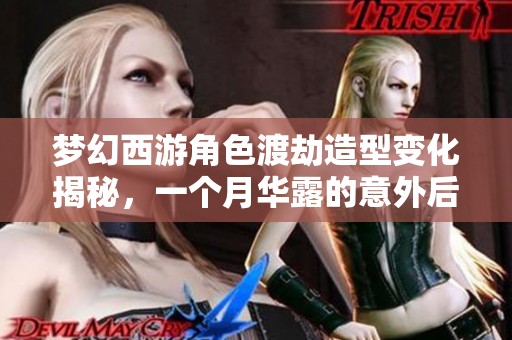 梦幻西游角色渡劫造型变化揭秘，一个月华露的意外后果