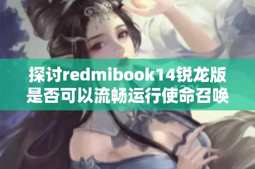 探讨redmibook14锐龙版是否可以流畅运行使命召唤13游戏