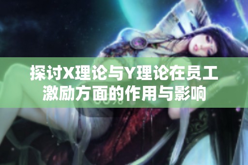 探讨X理论与Y理论在员工激励方面的作用与影响