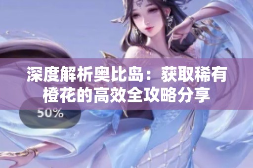深度解析奥比岛：获取稀有橙花的高效全攻略分享