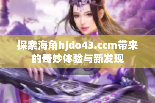探索海角hjdo43.ccm带来的奇妙体验与新发现