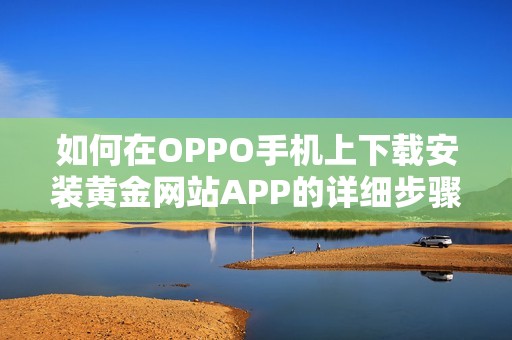 如何在OPPO手机上下载安装黄金网站APP的详细步骤指南