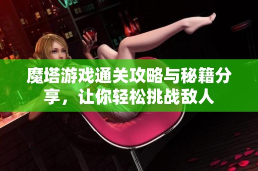 魔塔游戏通关攻略与秘籍分享，让你轻松挑战敌人