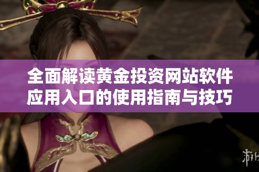 全面解读黄金投资网站软件应用入口的使用指南与技巧
