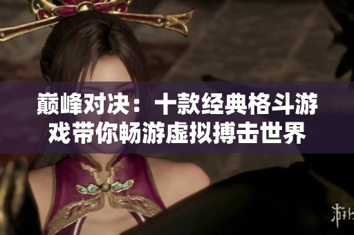 巅峰对决：十款经典格斗游戏带你畅游虚拟搏击世界
