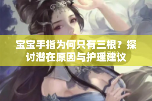 宝宝手指为何只有三根？探讨潜在原因与护理建议