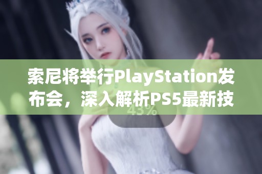 索尼将举行PlayStation发布会，深入解析PS5最新技术与创新