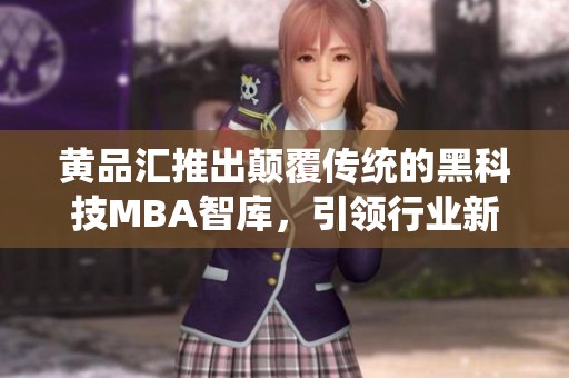 黄品汇推出颠覆传统的黑科技MBA智库，引领行业新风尚