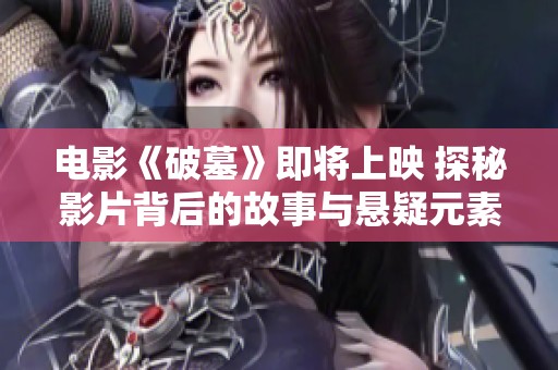 电影《破墓》即将上映 探秘影片背后的故事与悬疑元素