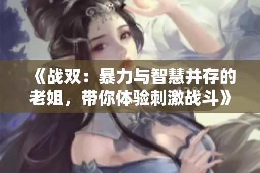 《战双：暴力与智慧并存的老姐，带你体验刺激战斗》
