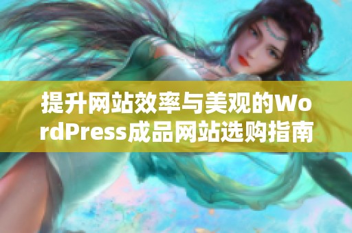 提升网站效率与美观的WordPress成品网站选购指南