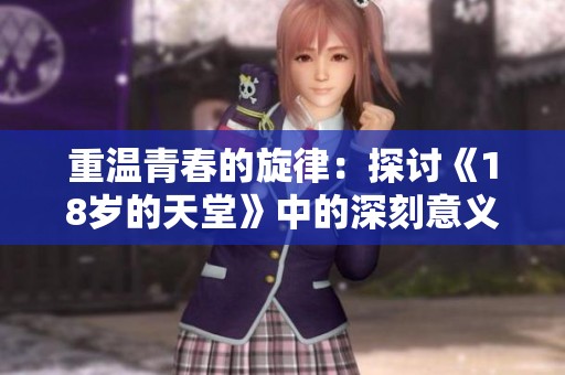 重温青春的旋律：探讨《18岁的天堂》中的深刻意义与情感