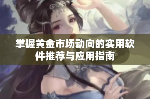 掌握黄金市场动向的实用软件推荐与应用指南