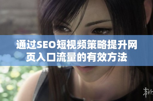 通过SEO短视频策略提升网页入口流量的有效方法