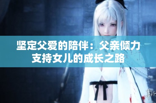 坚定父爱的陪伴：父亲倾力支持女儿的成长之路
