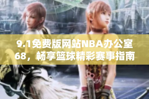 9.1免费版网站NBA办公室68，畅享篮球精彩赛事指南
