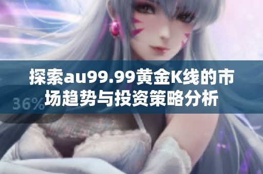 探索au99.99黄金K线的市场趋势与投资策略分析