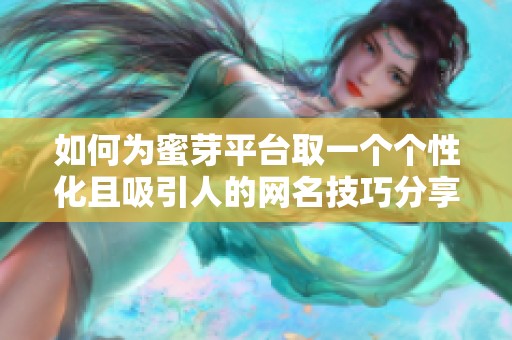 如何为蜜芽平台取一个个性化且吸引人的网名技巧分享
