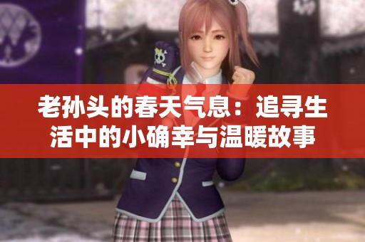 老孙头的春天气息：追寻生活中的小确幸与温暖故事