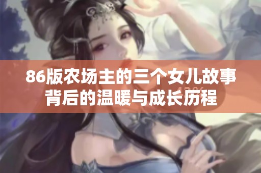 86版农场主的三个女儿故事背后的温暖与成长历程