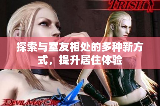探索与室友相处的多种新方式，提升居住体验