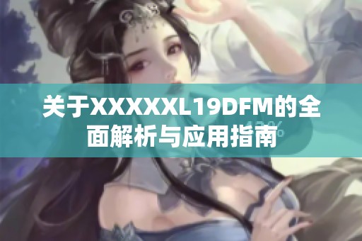关于XXXXXL19DFM的全面解析与应用指南