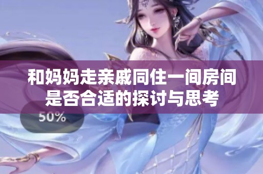 和妈妈走亲戚同住一间房间是否合适的探讨与思考
