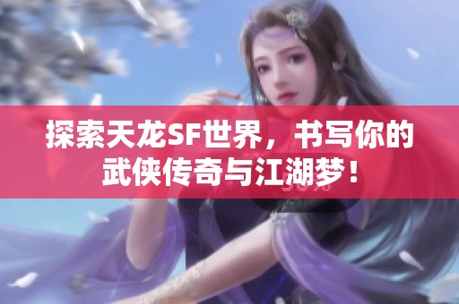 探索天龙SF世界，书写你的武侠传奇与江湖梦！