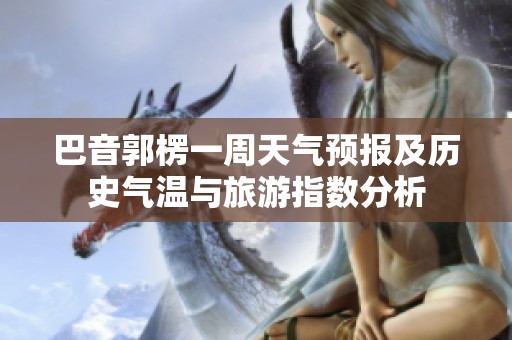 巴音郭楞一周天气预报及历史气温与旅游指数分析