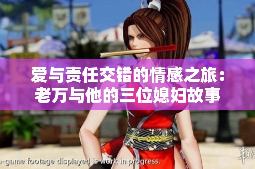 爱与责任交错的情感之旅：老万与他的三位媳妇故事