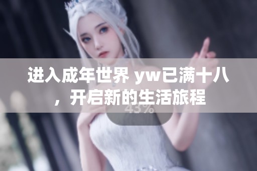 进入成年世界 yw已满十八，开启新的生活旅程