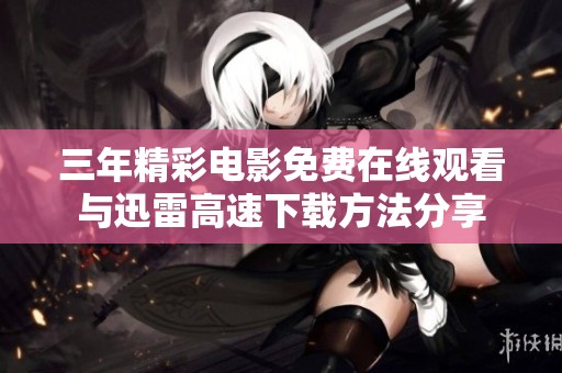 三年精彩电影免费在线观看与迅雷高速下载方法分享