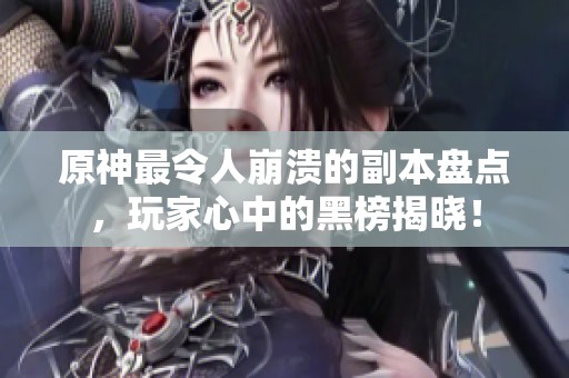 原神最令人崩溃的副本盘点，玩家心中的黑榜揭晓！