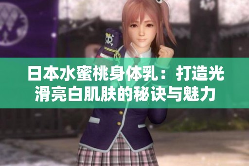 日本水蜜桃身体乳：打造光滑亮白肌肤的秘诀与魅力