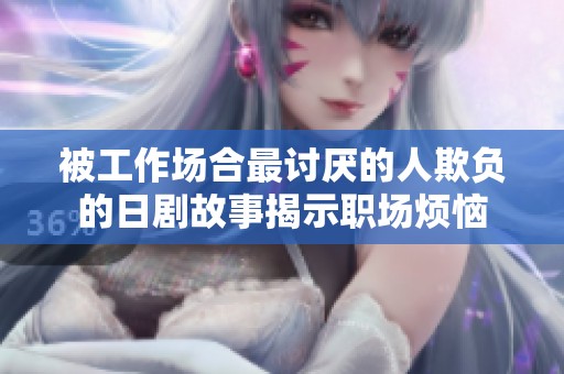 被工作场合最讨厌的人欺负的日剧故事揭示职场烦恼