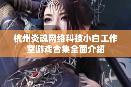 杭州炎魂网络科技小白工作室游戏合集全面介绍