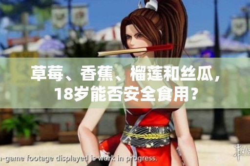 草莓、香蕉、榴莲和丝瓜，18岁能否安全食用？