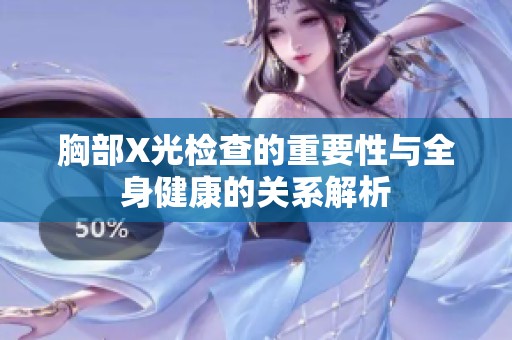 胸部X光检查的重要性与全身健康的关系解析