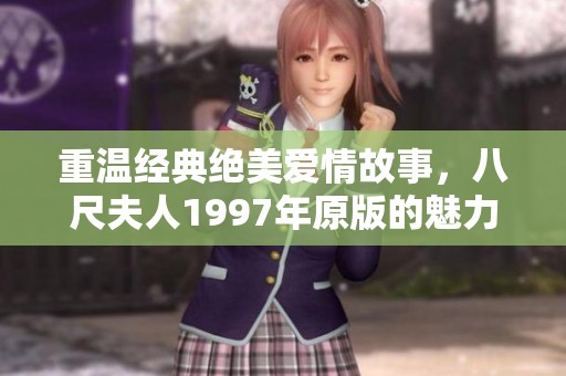 重温经典绝美爱情故事，八尺夫人1997年原版的魅力与启示