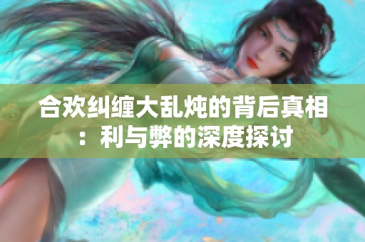 合欢纠缠大乱炖的背后真相：利与弊的深度探讨