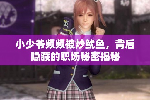 小少爷频频被炒鱿鱼，背后隐藏的职场秘密揭秘