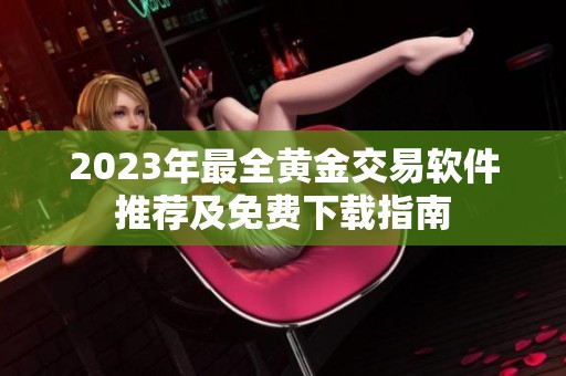 2023年最全黄金交易软件推荐及免费下载指南