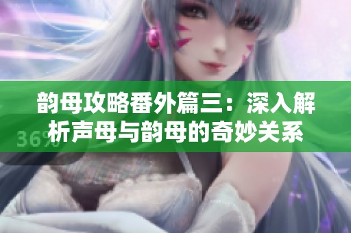 韵母攻略番外篇三：深入解析声母与韵母的奇妙关系