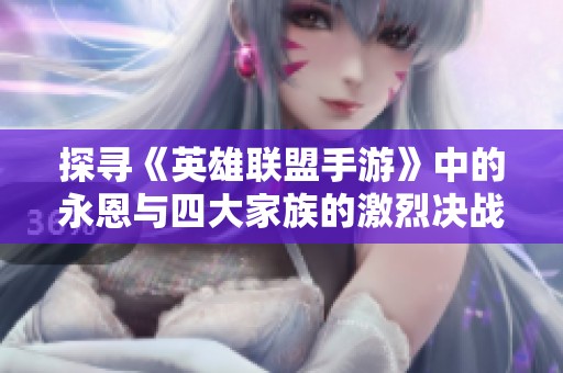 探寻《英雄联盟手游》中的永恩与四大家族的激烈决战之旅