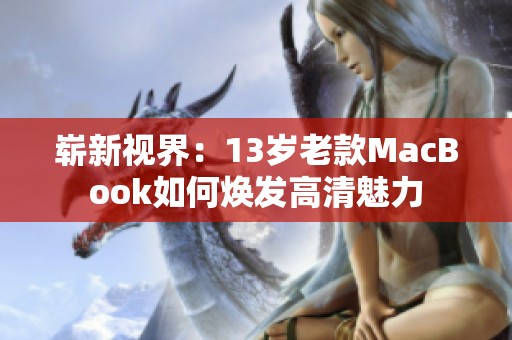 崭新视界：13岁老款MacBook如何焕发高清魅力